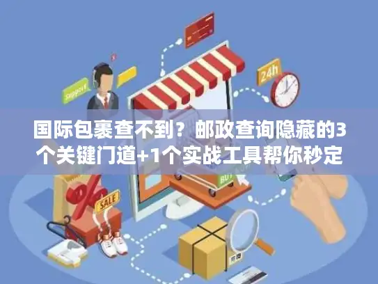 国际包裹查不到？邮政查询隐藏的3个关键门道+1个实战工具帮你秒定位