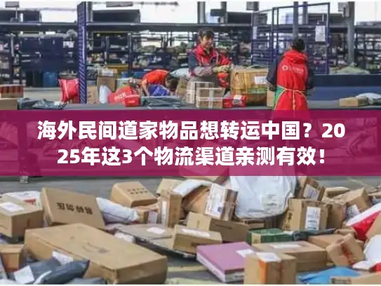 海外民间道家物品想转运中国？2025年这3个物流渠道亲测有效！