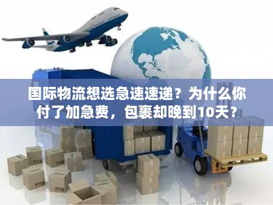国际物流想选急速速递？为什么你付了加急费，包裹却晚到10天？