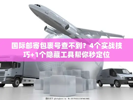 国际邮寄包裹号查不到？4个实战技巧+1个隐藏工具帮你秒定位