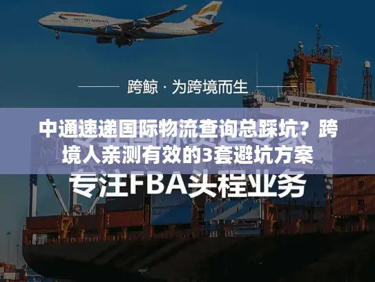 中通速递国际物流查询总踩坑？跨境人亲测有效的3套避坑方案