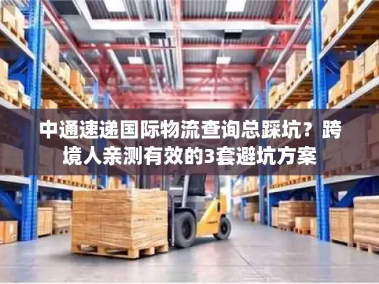 中通速递国际物流查询总踩坑？跨境人亲测有效的3套避坑方案