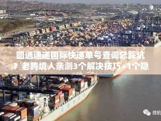 圆通速递国际快递单号查询总踩坑？老跨境人亲测3个解决技巧+1个隐藏工具