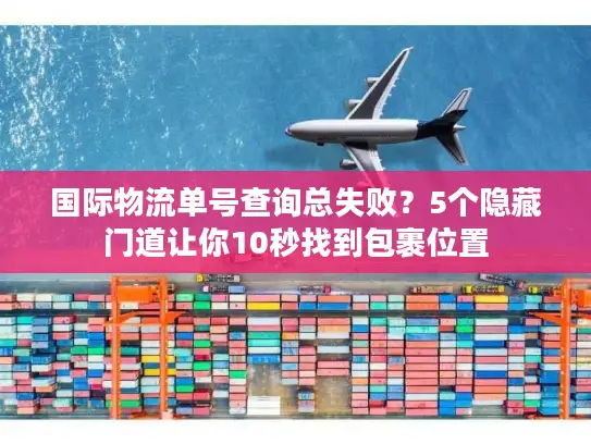 国际物流单号查询总失败？5个隐藏门道让你10秒找到包裹位置