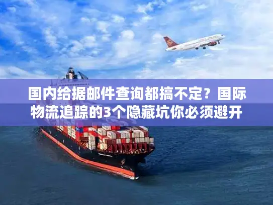 国内给据邮件查询都搞不定？国际物流追踪的3个隐藏坑你必须避开