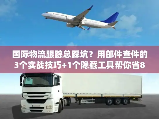 国际物流跟踪总踩坑？用邮件查件的3个实战技巧+1个隐藏工具帮你省80%时间