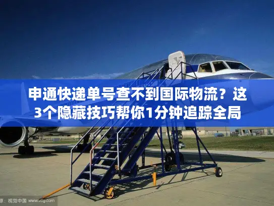 申通快递单号查不到国际物流？这3个隐藏技巧帮你1分钟追踪全局