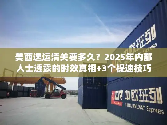 美西速运清关要多久？2025年内部人士透露的时效真相+3个提速技巧