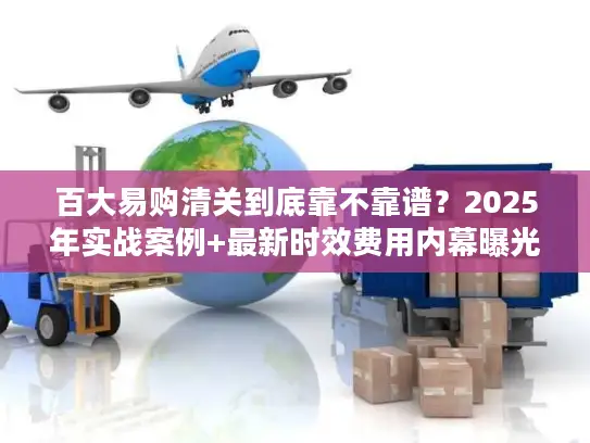 百大易购清关到底靠不靠谱？2025年实战案例+最新时效费用内幕曝光！