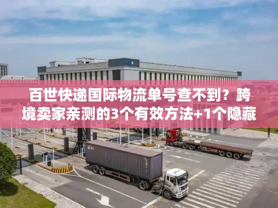 百世快递国际物流单号查不到？跨境卖家亲测的3个有效方法+1个隐藏工具