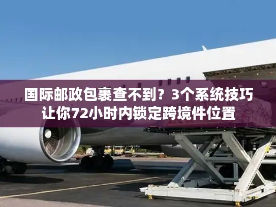 国际邮政包裹查不到？3个系统技巧让你72小时内锁定跨境件位置