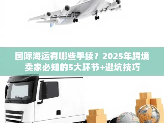 国际海运有哪些手续？2025年跨境卖家必知的5大环节+避坑技巧