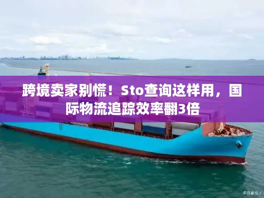 跨境卖家别慌！Sto查询这样用，国际物流追踪效率翻3倍