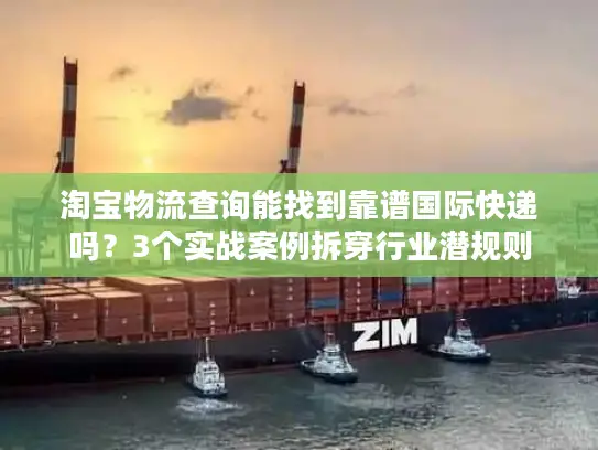 淘宝物流查询能找到靠谱国际快递吗？3个实战案例拆穿行业潜规则