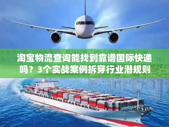 淘宝物流查询能找到靠谱国际快递吗？3个实战案例拆穿行业潜规则