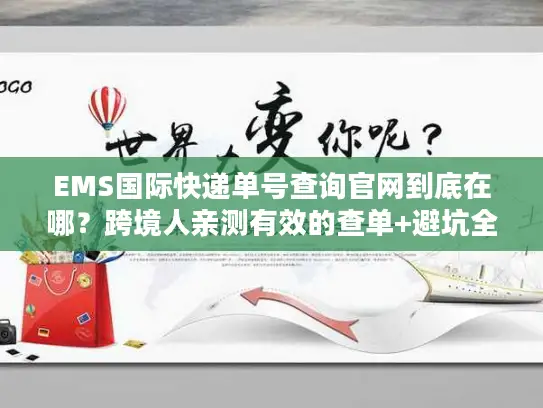 EMS国际快递单号查询官网到底在哪？跨境人亲测有效的查单+避坑全流程