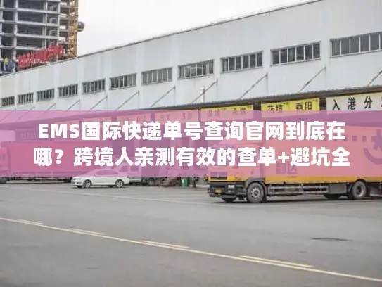 EMS国际快递单号查询官网到底在哪？跨境人亲测有效的查单+避坑全流程
