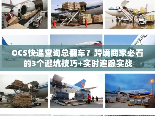 OCS快递查询总翻车？跨境商家必看的3个避坑技巧+实时追踪实战