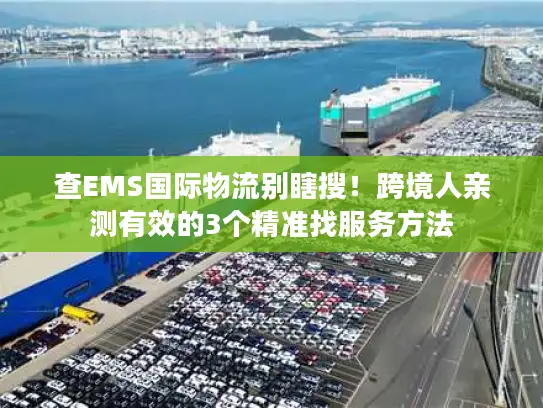 查EMS国际物流别瞎搜！跨境人亲测有效的3个精准找服务方法