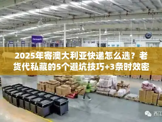 2025年寄澳大利亚快递怎么选？老货代私藏的5个避坑技巧+3条时效密码