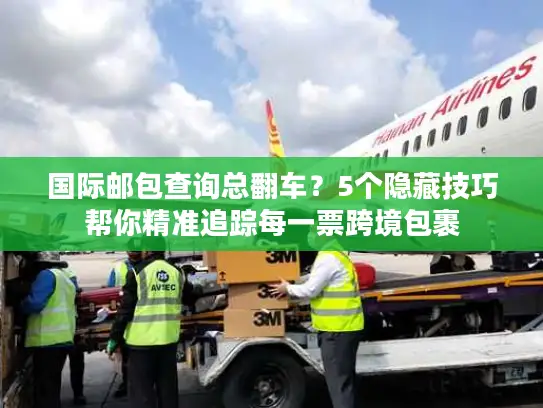 国际邮包查询总翻车？5个隐藏技巧帮你精准追踪每一票跨境包裹
