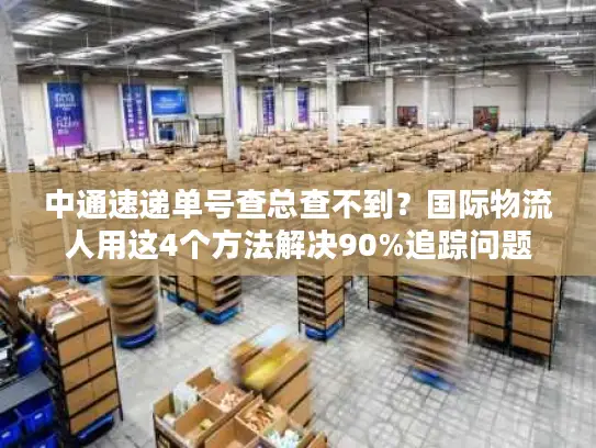 中通速递单号查总查不到？国际物流人用这4个方法解决90%追踪问题