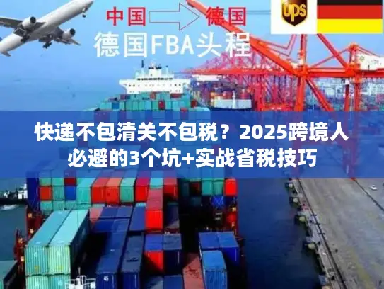 快递不包清关不包税？2025跨境人必避的3个坑+实战省税技巧