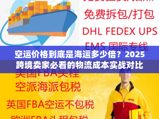 空运价格到底是海运多少倍？2025跨境卖家必看的物流成本实战对比