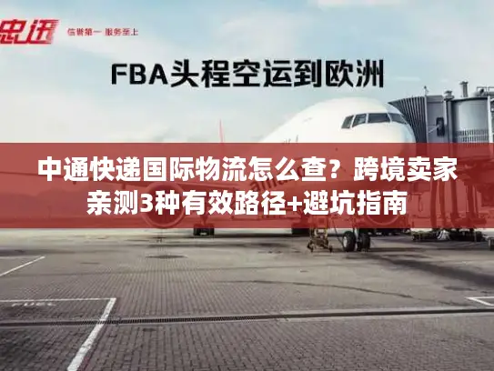 中通快递国际物流怎么查？跨境卖家亲测3种有效路径+避坑指南