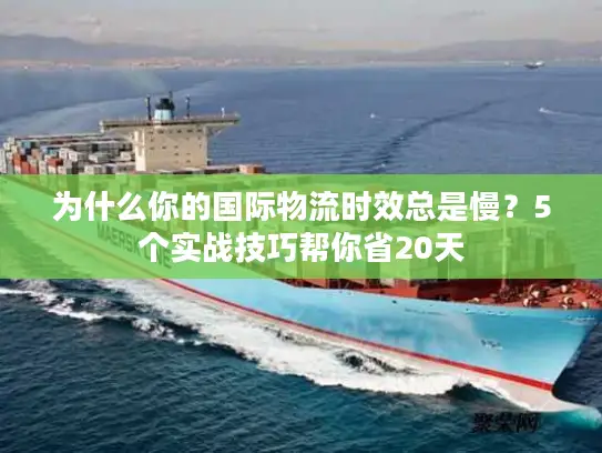 为什么你的国际物流时效总是慢？5个实战技巧帮你省20天