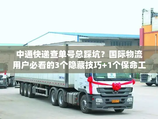 中通快递查单号总踩坑？国际物流用户必看的3个隐藏技巧+1个保命工具