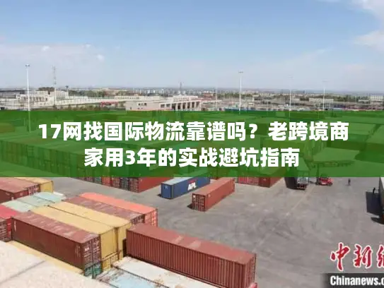 17网找国际物流靠谱吗？老跨境商家用3年的实战避坑指南
