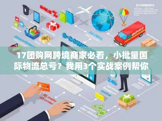17团购网跨境商家必看，小批量国际物流总亏？我用3个实战案例帮你省出利润