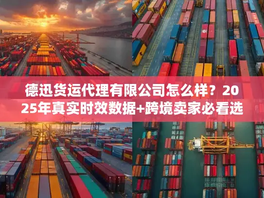 德迅货运代理有限公司怎么样？2025年真实时效数据+跨境卖家必看选择技巧