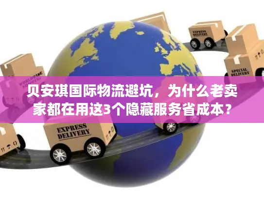 贝安琪国际物流避坑，为什么老卖家都在用这3个隐藏服务省成本？