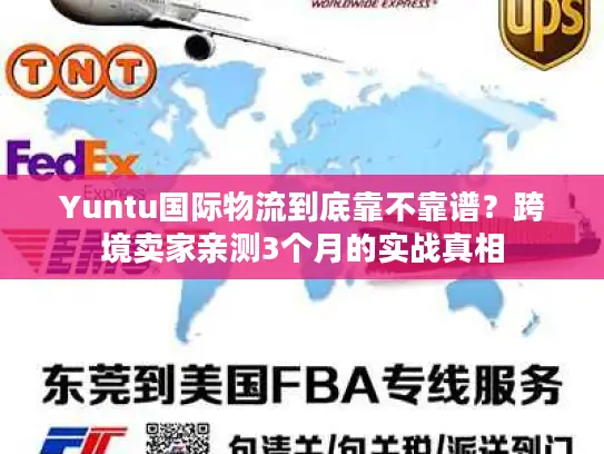 Yuntu国际物流到底靠不靠谱？跨境卖家亲测3个月的实战真相