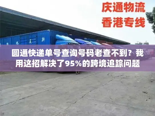 圆通快递单号查询号码老查不到？我用这招解决了95%的跨境追踪问题