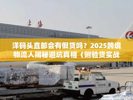 洋码头直邮会有假货吗？2025跨境物流人揭秘避坑真相（附验货实战案例）