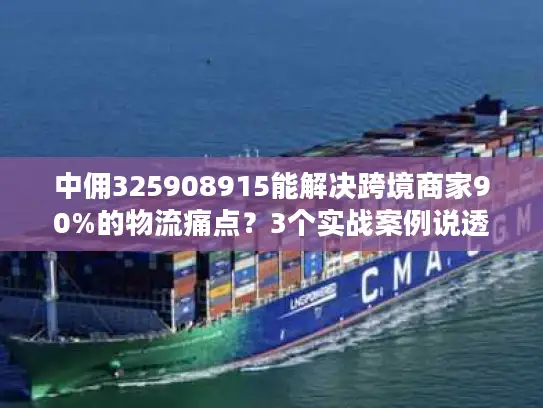 中佣325908915能解决跨境商家90%的物流痛点？3个实战案例说透真相