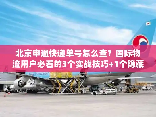 北京申通快递单号怎么查？国际物流用户必看的3个实战技巧+1个隐藏工具