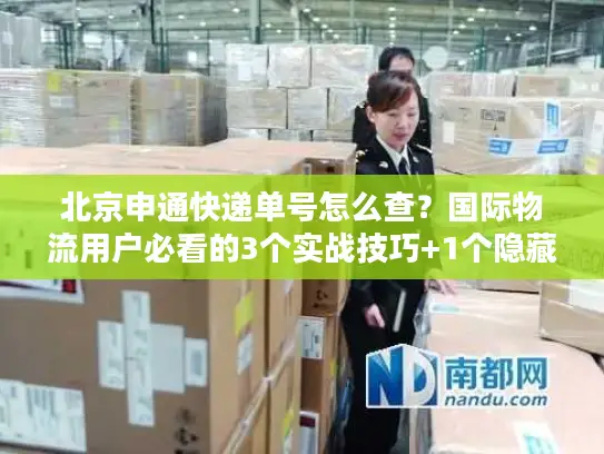 北京申通快递单号怎么查？国际物流用户必看的3个实战技巧+1个隐藏工具