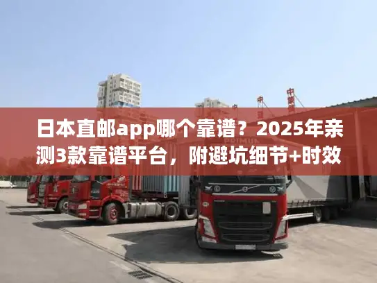 日本直邮app哪个靠谱？2025年亲测3款靠谱平台，附避坑细节+时效数据