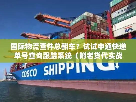 国际物流查件总翻车？试试申通快递单号查询跟踪系统（附老货代实战操作）