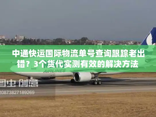 中通快运国际物流单号查询跟踪老出错？3个货代实测有效的解决方法