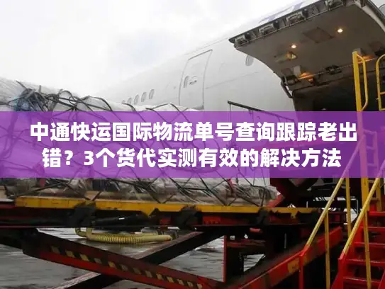 中通快运国际物流单号查询跟踪老出错？3个货代实测有效的解决方法