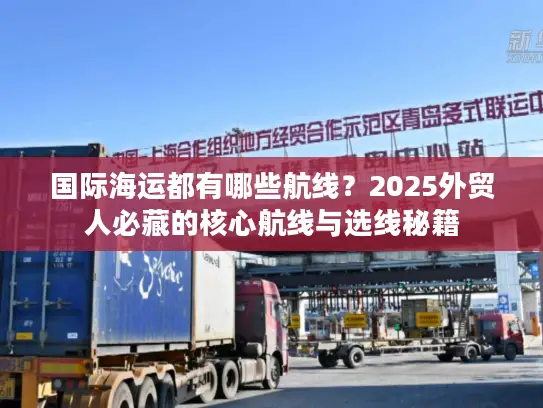 国际海运都有哪些航线？2025外贸人必藏的核心航线与选线秘籍