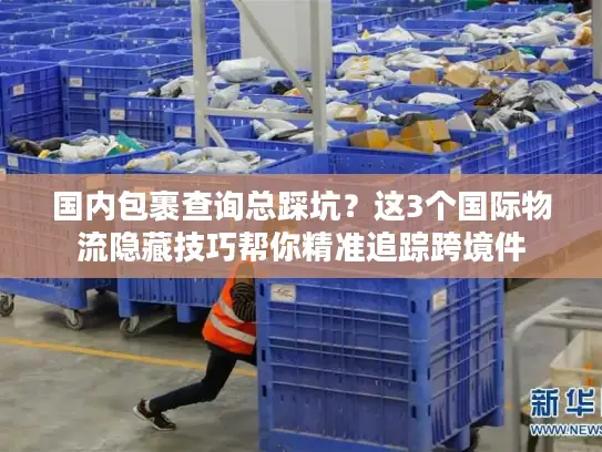 国内包裹查询总踩坑？这3个国际物流隐藏技巧帮你精准追踪跨境件
