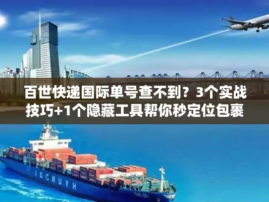 百世快递国际单号查不到？3个实战技巧+1个隐藏工具帮你秒定位包裹