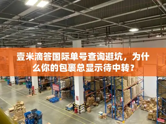 壹米滴答国际单号查询避坑，为什么你的包裹总显示待中转？
