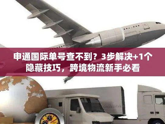 申通国际单号查不到？3步解决+1个隐藏技巧，跨境物流新手必看